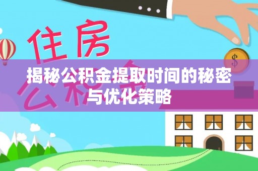 道县揭秘公积金提取时间的秘密与优化策略
