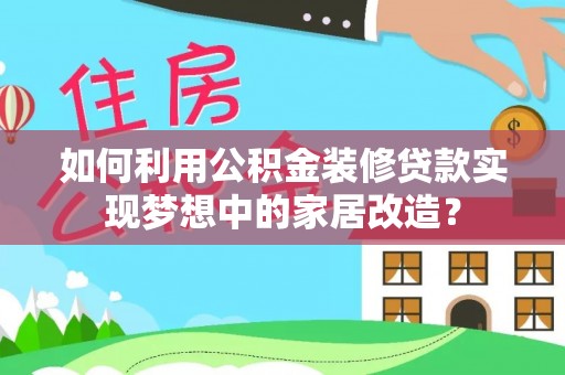 道县如何利用公积金装修贷款实现梦想中的家居改造？