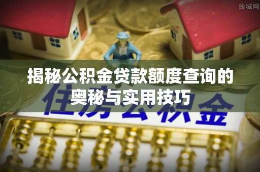 道县揭秘公积金贷款额度查询的奥秘与实用技巧