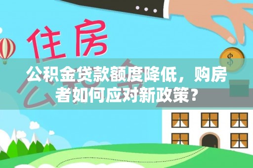 道县公积金贷款额度降低，购房者如何应对新政策？