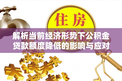 道县解析当前经济形势下公积金贷款额度降低的影响与应对策略
