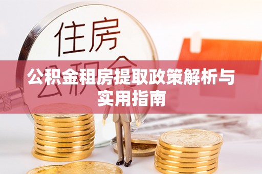 道县公积金租房提取政策解析与实用指南
