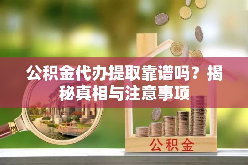 道县公积金代办提取靠谱吗？揭秘真相与注意事项