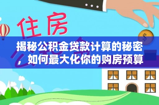 道县揭秘公积金贷款计算的秘密，如何最大化你的购房预算