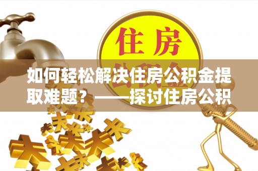 道县如何轻松解决住房公积金提取难题？——探讨住房公积金提取代办服务