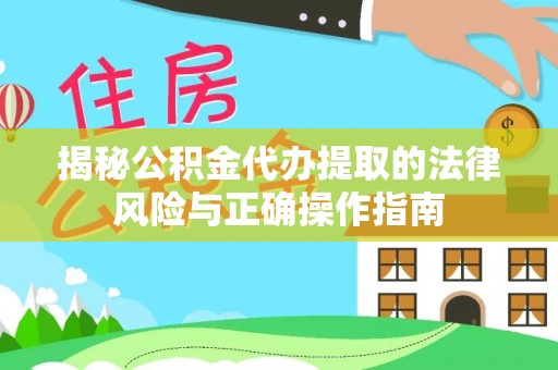 道县揭秘公积金代办提取的法律风险与正确操作指南