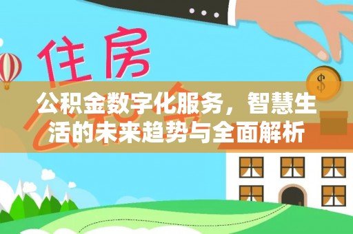 道县公积金数字化服务，智慧生活的未来趋势与全面解析