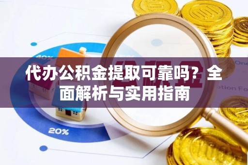 道县代办公积金提取可靠吗？全面解析与实用指南