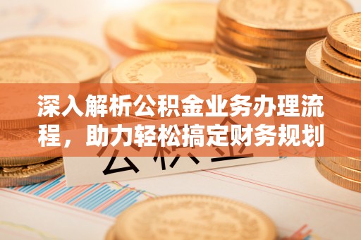 道县深入解析公积金业务办理流程，助力轻松搞定财务规划