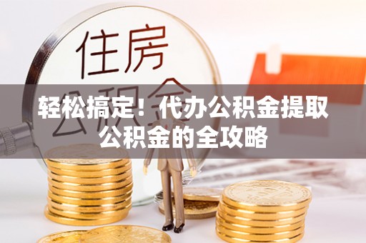 道县轻松搞定！代办公积金提取公积金的全攻略