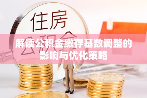 道县解读公积金缴存基数调整的影响与优化策略
