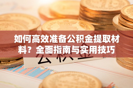 道县如何高效准备公积金提取材料？全面指南与实用技巧