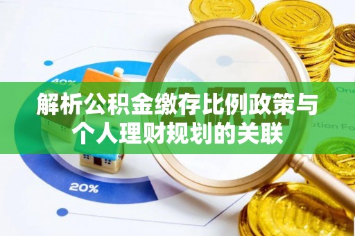 道县解析公积金缴存比例政策与个人理财规划的关联