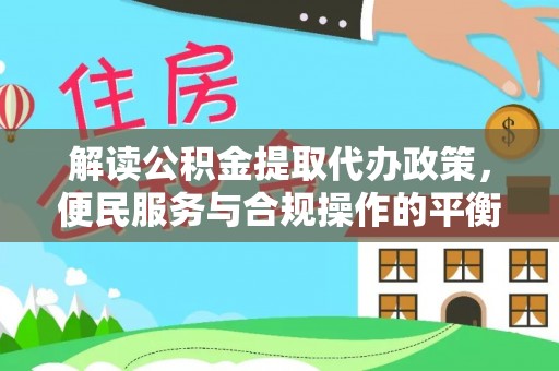 道县解读公积金提取代办政策，便民服务与合规操作的平衡之道