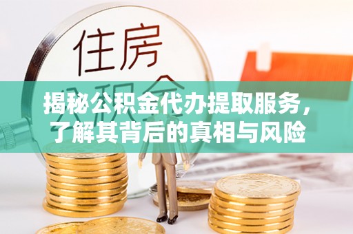 道县揭秘公积金代办提取服务，了解其背后的真相与风险