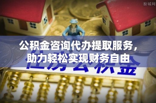 道县公积金咨询代办提取服务，助力轻松实现财务自由