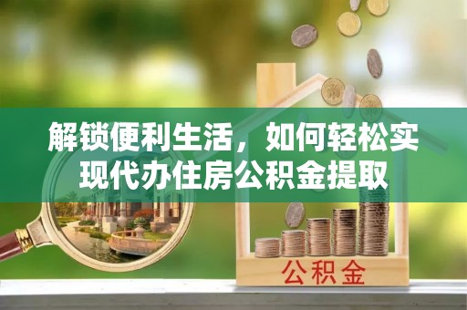 道县解锁便利生活，如何轻松实现代办住房公积金提取