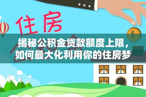 道县揭秘公积金贷款额度上限，如何最大化利用你的住房梦想资金？