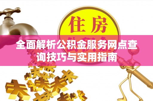 道县全面解析公积金服务网点查询技巧与实用指南