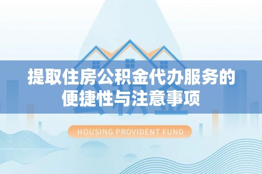 道县提取住房公积金代办服务的便捷性与注意事项