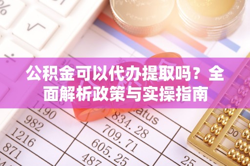 道县公积金可以代办提取吗？全面解析政策与实操指南