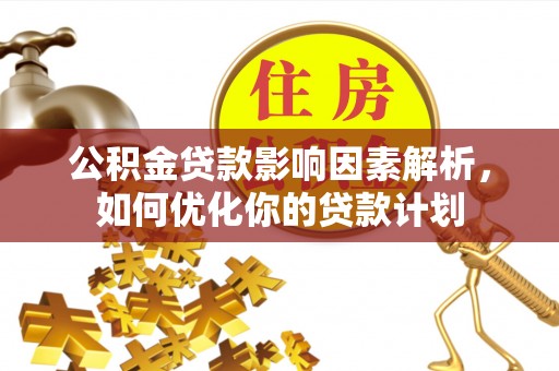 道县公积金贷款影响因素解析，如何优化你的贷款计划