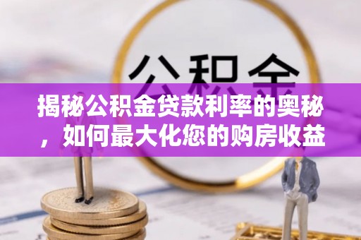 道县揭秘公积金贷款利率的奥秘，如何最大化您的购房收益