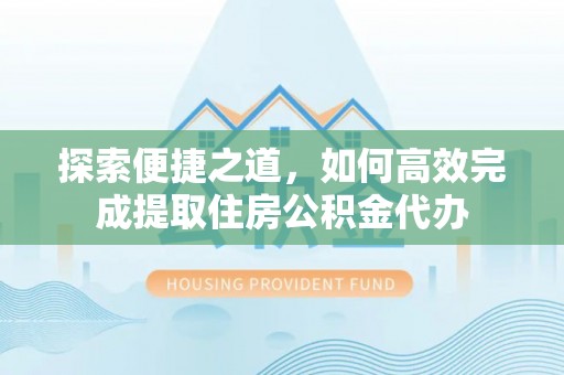 道县探索便捷之道，如何高效完成提取住房公积金代办