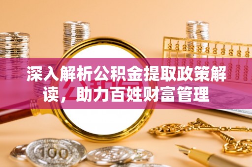 道县深入解析公积金提取政策解读，助力百姓财富管理