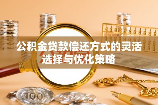 道县公积金贷款偿还方式的灵活选择与优化策略