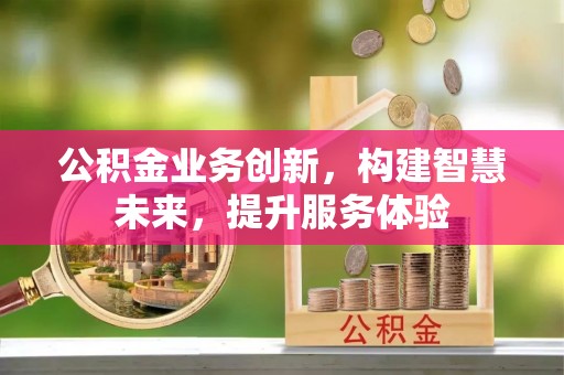 道县公积金业务创新，构建智慧未来，提升服务体验