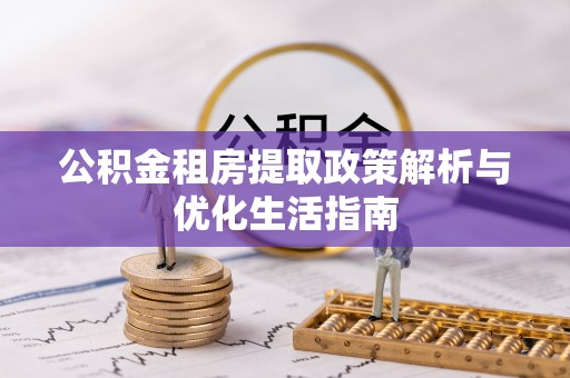 道县公积金租房提取政策解析与优化生活指南