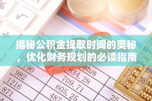 道县揭秘公积金提取时间的奥秘，优化财务规划的必读指南