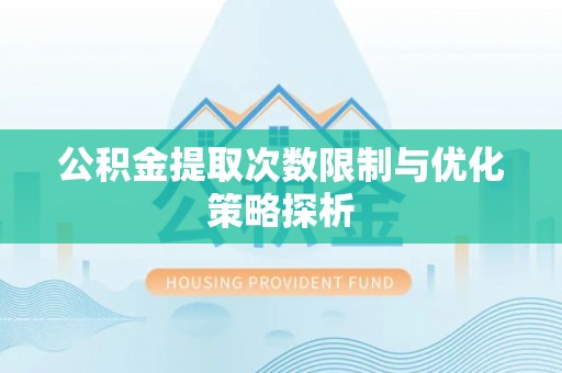 道县公积金提取次数限制与优化策略探析