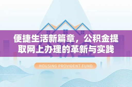 道县便捷生活新篇章，公积金提取网上办理的革新与实践
