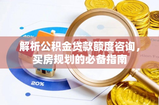 道县解析公积金贷款额度咨询，买房规划的必备指南