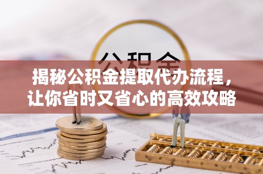 道县揭秘公积金提取代办流程，让你省时又省心的高效攻略
