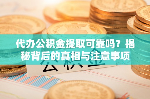 道县代办公积金提取可靠吗？揭秘背后的真相与注意事项