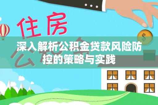 道县深入解析公积金贷款风险防控的策略与实践
