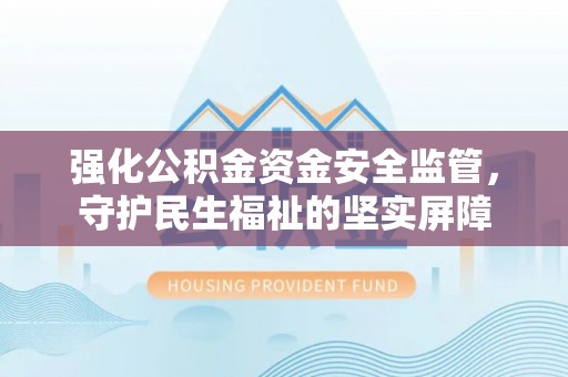 道县强化公积金资金安全监管，守护民生福祉的坚实屏障