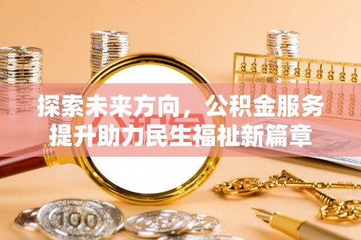 道县探索未来方向，公积金服务提升助力民生福祉新篇章