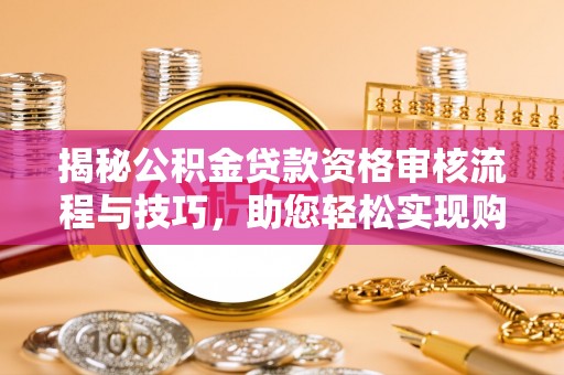 道县揭秘公积金贷款资格审核流程与技巧，助您轻松实现购房梦想