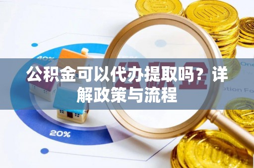 道县公积金可以代办提取吗？详解政策与流程