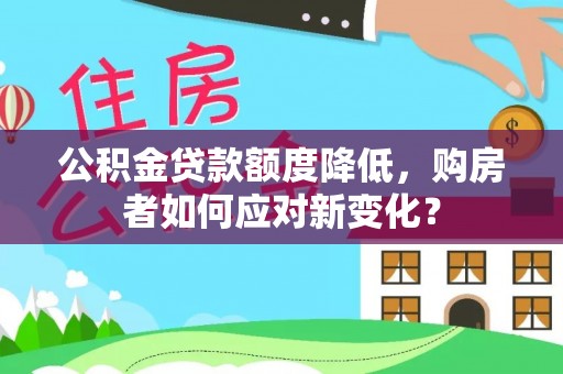 道县公积金贷款额度降低，购房者如何应对新变化？