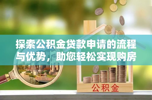 道县探索公积金贷款申请的流程与优势，助您轻松实现购房梦想
