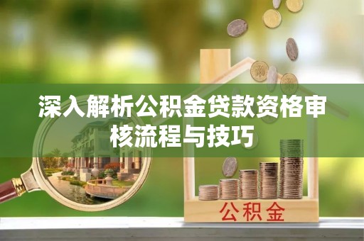 道县深入解析公积金贷款资格审核流程与技巧