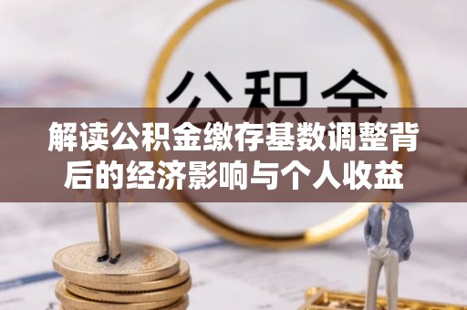 道县解读公积金缴存基数调整背后的经济影响与个人收益