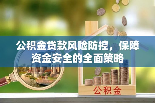 道县公积金贷款风险防控，保障资金安全的全面策略