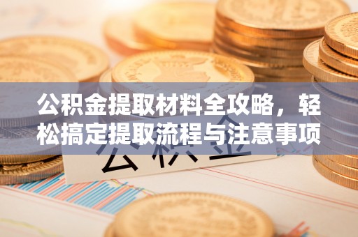 道县公积金提取材料全攻略，轻松搞定提取流程与注意事项