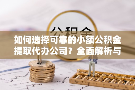 道县如何选择可靠的小额公积金提取代办公司？全面解析与实用指南